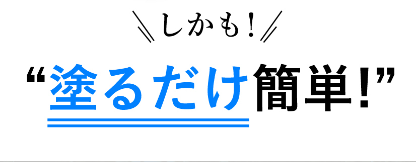 しかも！塗るだけ簡単！