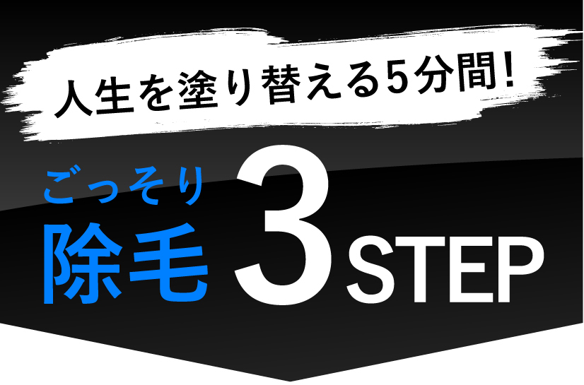 人生を塗り変える5分間！ごっそり除毛3STEP